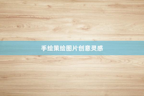 手绘策绘图片创意灵感