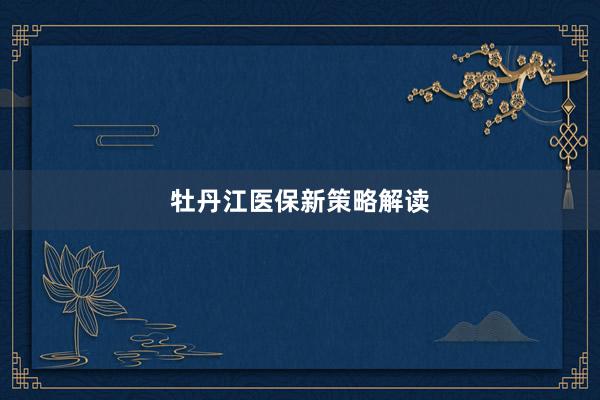 牡丹江医保新策略解读